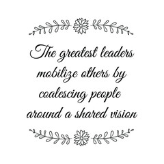 The greatest leaders mobilize others by coalescing people around a shared vision. Vector Quote