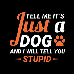 tell me it, is just a dog and i will tell you stupid - dog t shirt design