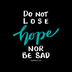 Do not lose hope nor be sad. Islamic quote. 