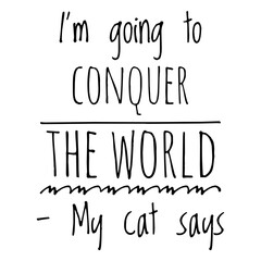 ''I'm going to conquer the world, my cat says'' Quote Illustration