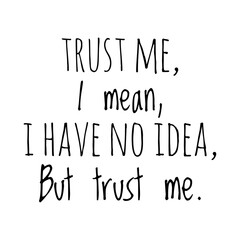 ''Trust me, I mean, I have no idea, but trust me'' Quote Illustration