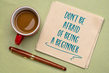 do not be afraid of being a beginner - inspirational handwriting on a napkin with a cup of coffee, open mindset and personal development concept