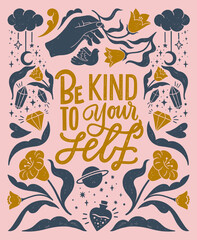 Be kind to your self- inspirational hand written lettering quote. Floral decorative elements, magic hands keeping flower, cosmic, mystic celestial style poster. Feminist women phrase. Trendy linocut