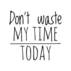 ''Don't waste my time today'' Quote Illustration