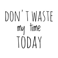 ''Don't waste my time today'' Quote Illustration