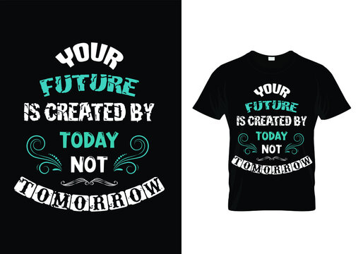 your future is created by today not tomorrow typography t-shirt design
