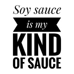 ''Soy sauce is my kind of sauce'' Quote Illustration