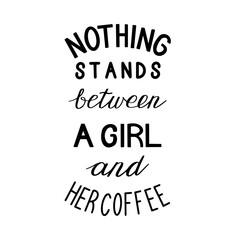 Nothing stands between a girl and her coffee. Hand drawn lettering. Modern poster. Stock vector illustration.