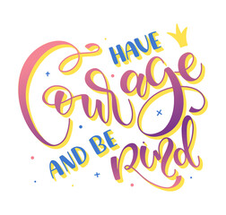 Have courage and be kind, multicolored lettering isolated on white background, vector illustration