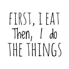 ''First, I eat, then, I do the things'' Quote Illustration