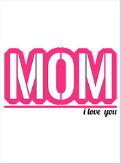 Mom I love you. Mother's Day T-Shirt, Mother's Day Vector graphic for t shirt. Vector graphic, typographic poster or t-shirt. Mother's Day style background, logo.
