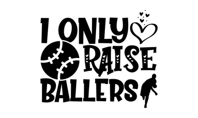 I only raise ballers - Baseball t shirts design, Hand drawn lettering phrase, Calligraphy t shirt design, Isolated on white background, svg Files for Cutting Cricut and Silhouette, EPS 10