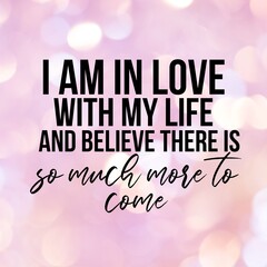Positive affirmations and inspirational quotes: I am in love with my life and believe there is so much more to come.Quote for social media with high-resolution design.

