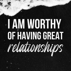 Positive affirmations and inspirational quotes: I am worthy of having great relationships. Quote for social media with high-resolution design.