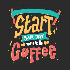 Start your day with coffee. Quote typography lettering for t-shirt design. hand-drawn lettering. for prints on t-shirts,bags, stationary,cards,posters,apparel etc.