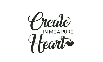 Create in me a pure heart, Christian Saying for print or use as poster, card, flyer or T Shirt