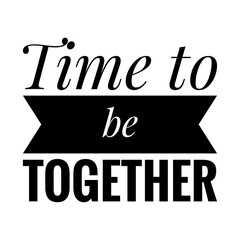 ''Time to be together'' Quote Illustration