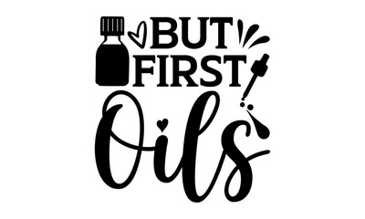 But first oils - Essential Oil t shirts design, Hand drawn lettering phrase, Calligraphy t shirt design, Isolated on white background, svg Files for Cutting Cricut and Silhouette, EPS 10