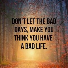 Don't let the bad days, make you think you have a bad life:Inspirational and motivational and quote...