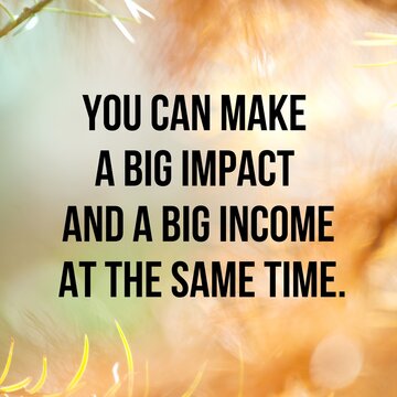 You can make a big impact and a big income at the same time:Inspirational and motivational and quote Design in high-resolution, Quote for social media.

