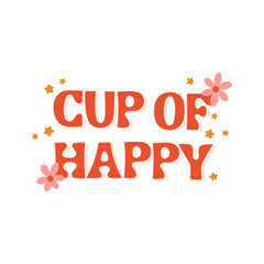 Seventies retro sign Cup of Happy, with hippie flowers, daisies, stars. Colorful lettering in vintage style. Original design for a cup, mug.