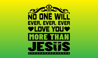 No one will ever, ever, ever love you more than jesus religious tshirt