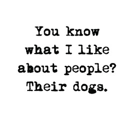 You know what I like about people? Their dogs. Dog lover quote design for t-shirt, poster.