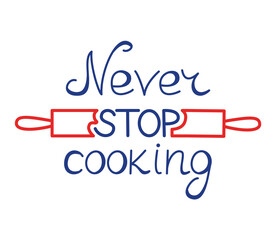 Never stop cooking. Handwritten lettering quote isolated on white background. Ideal for badges, labels, posters, logo, bakery, street festival, country fair, menu, food studio, social media content.