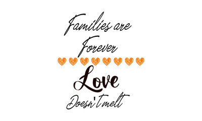 Families are forever love doesn't melt, Just Love Quote, Typography for print or use as poster, card, flyer or T Shirt