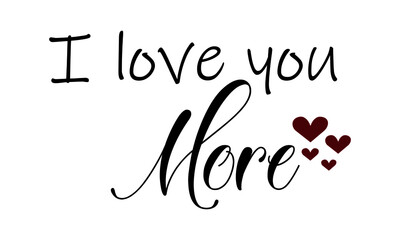 I love you more, Just Love Quote, Typography for print or use as poster, card, flyer or T Shirt