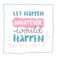 Vector lettering with white background "Let happen whatever would happen". Hand drawn quote. Concept for planner, notebook cover, card, poster. Inspirational text to postcard, design print for icon.