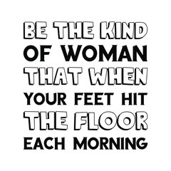 Be the kind of woman that when your feet hit the floor each morning. Vector Quote
