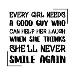 Every girl needs a good guy who can help her laugh when she thinks she’ll never smile again. Vector Quote
