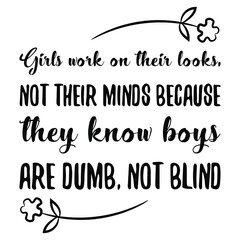  Girls work on their looks, not their minds because they know boys are dumb, not blind. Vector Quote
