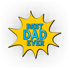 Comics lettering Best Dad Ever on speech bubble. Retro Fathers day greeting card in Pop Art style. Easy to edit vector template for banner, typography poster, flyer, postcard, party invitation