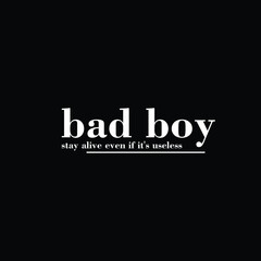 bad boy stay alive even if its useless