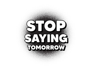 Stop saying tomorrow motivation message. Dotwork stain pattern. Stipple dots banner. Motivational slogan. Inspiration text. Abstract dotted circle. Stop saying tomorrow banner. Vector