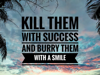 Text KILL THEM WITH SUCCESS AND BURRY THEM WITH A SMILE with sunrise background.Motivation quote.