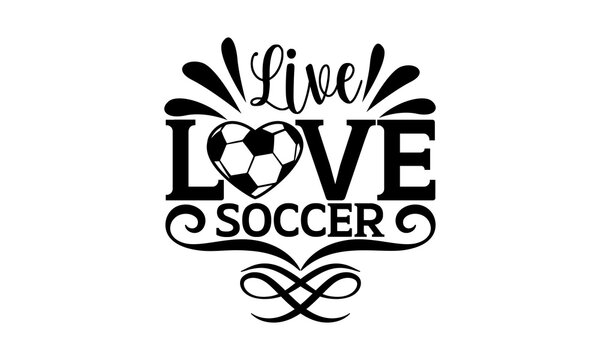 Live love soccer - Soccer t shirts design, Hand drawn lettering phrase, Calligraphy t shirt design, Isolated on white background, svg Files for Cutting Cricut and Silhouette, EPS 10