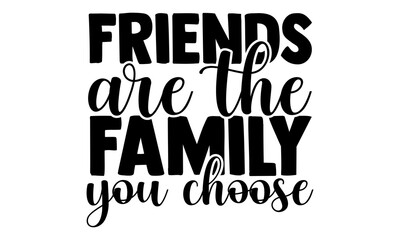 Friends are the family you choose - best friend t shirts design, Hand drawn lettering phrase, Calligraphy t shirt design, Isolated on white background, svg Files for Cutting Cricut and Silhouette, EPS