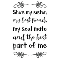  She’s my sister, my best friend, my soul mate and the best part of me. Vector Quote
