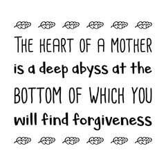 The heart of a mother is a deep abyss at the bottom of which you will find forgiveness. Vector Quote
