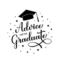 Advice for the graduate calligraphy hand lettering with graduation cap. Graduation party sign. Vector template for typography poster, greeting card, banner, sticker, etc