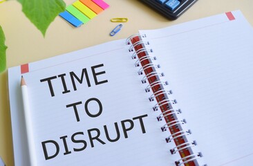 Time to disrupt text written in Notebook.Concept meaning Moment of disruption innovation required right now