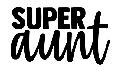 Super aunt - Super Family t shirts design, Hand drawn lettering phrase, Calligraphy t shirt design, Isolated on white background, svg Files for Cutting Cricut and Silhouette, EPS 10, card, flyer