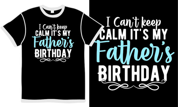 i can't keep calm it's my father's birthday, celebration family gift, happy birthday daddy, father day design saying
