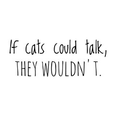 ''If cats could talk, they wouldn't'' Quote Illustration