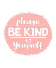 Please be kind to yourself - vector lettering, motivational phrase, positive emotions. Slogan, phrase or quote. Modern vector illustration for t-shirt, sweatshirt or other apparel print