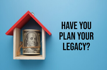 A picture of money with house miniature and word have you plan your legacy. Legacy planning is a financial strategy that prepares people to bequeath their assets to beloved after death.