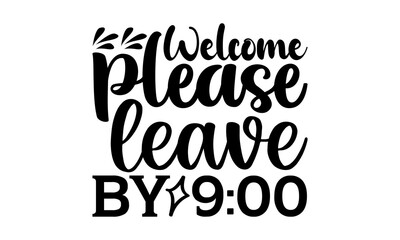Welcome please leave by 9:00 - Doormat t shirts design, Hand drawn lettering phrase, Calligraphy t shirt design, Isolated on white background, svg Files for Cutting Cricut and Silhouette, EPS 10